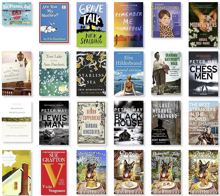 Row 5: Go, Planes, Go | Are You My Mother? | Grave Talk | Remember Me Tomorrow | Barbra Streisand: A Little Golden Book Biography | The Moonflowers 
Row 6: The Little Paris Bookshop | Tom Lake | The Starless Sea | Natural Selection: A Short Story | Grandma Gatewood's Walk | The Chessmen 
Row 7: Braiding Sweetgrass | The Lewis Man | Demon Copperhead | The Blackhouse | The Last Negroes at Harvard | The Best Strangers in the World 
Row 8: Crossing to Safety | V is for Vengeance | Bedfordshire Clanger Calamity | Stilton Slaughter | Bakewell Tart Bludgeoning | Pork Pie Pandemonium