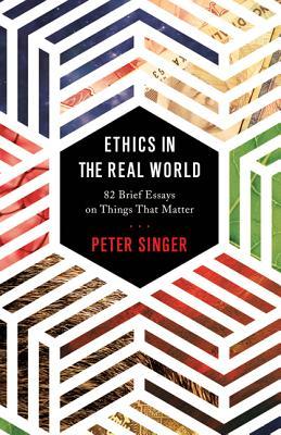 Ethics in the Real World: 82 Brief Essays on Things That Matter book cover